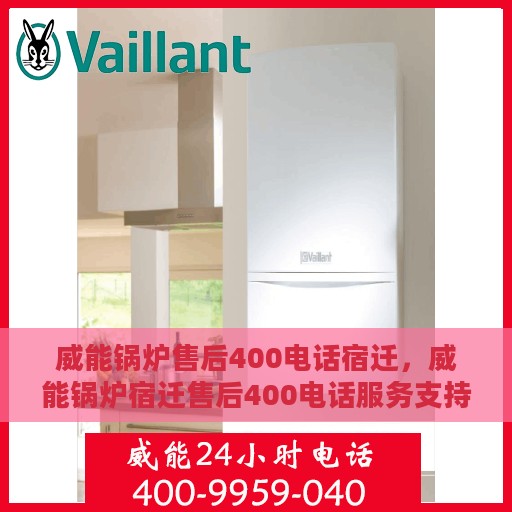 威能锅炉售后400电话宿迁，威能锅炉宿迁售后400电话服务支持详解