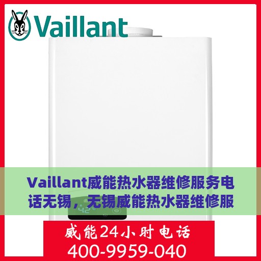 Vaillant威能热水器维修服务电话无锡，无锡威能热水器维修服务电话及解决方案