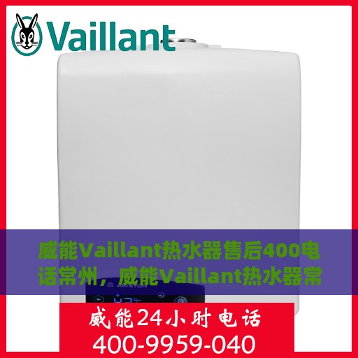 威能Vaillant热水器售后400电话常州，威能Vaillant热水器常州售后热线400专业保障服务