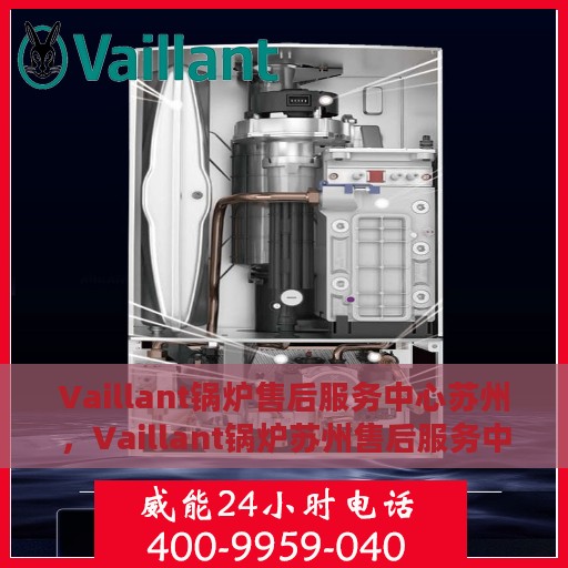 Vaillant锅炉售后服务中心苏州，Vaillant锅炉苏州售后服务中心，专业维修与贴心服务