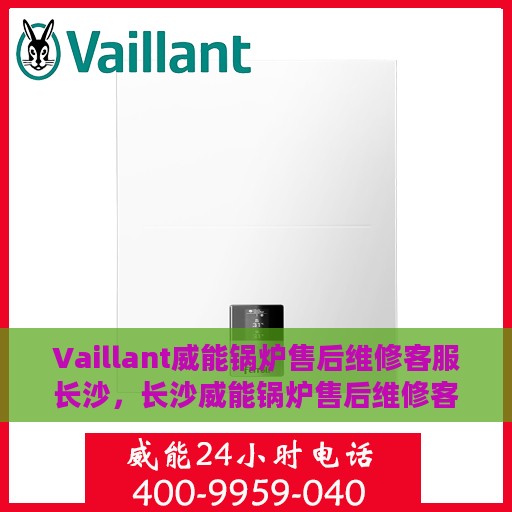 Vaillant威能锅炉售后维修客服长沙，长沙威能锅炉售后维修客服专业服务