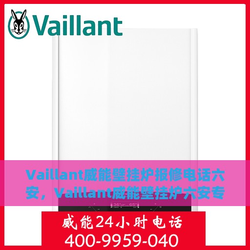 Vaillant威能壁挂炉报修电话六安，Vaillant威能壁挂炉六安专业报修热线