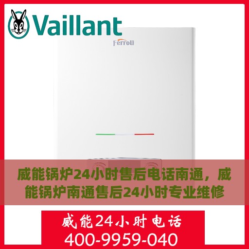 威能锅炉24小时售后电话南通，威能锅炉南通售后24小时专业维修服务电话
