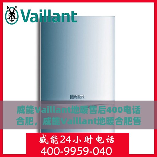 威能Vaillant地暖售后400电话合肥，威能Vaillant地暖合肥售后专线400电话服务支持