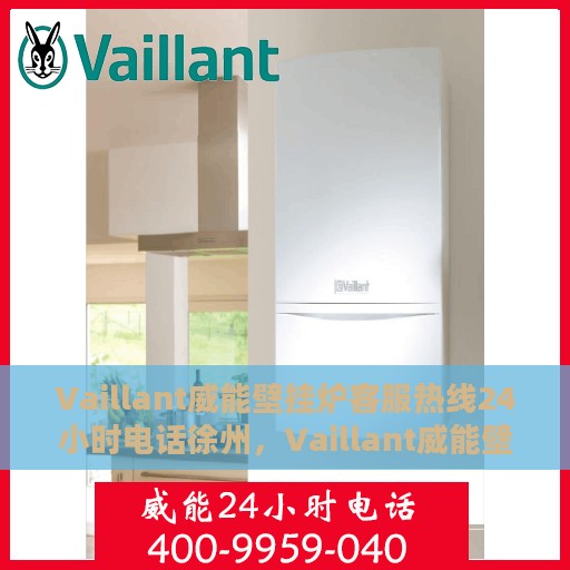 Vaillant威能壁挂炉客服热线24小时电话徐州，Vaillant威能壁挂炉徐州客服热线全天候服务电话