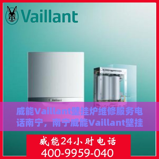 威能Vaillant壁挂炉维修服务电话南宁，南宁威能Vaillant壁挂炉维修服务热线