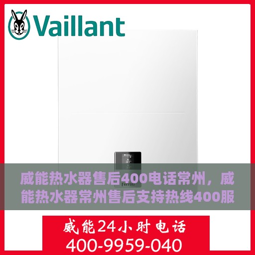 威能热水器售后400电话常州，威能热水器常州售后支持热线400服务指南