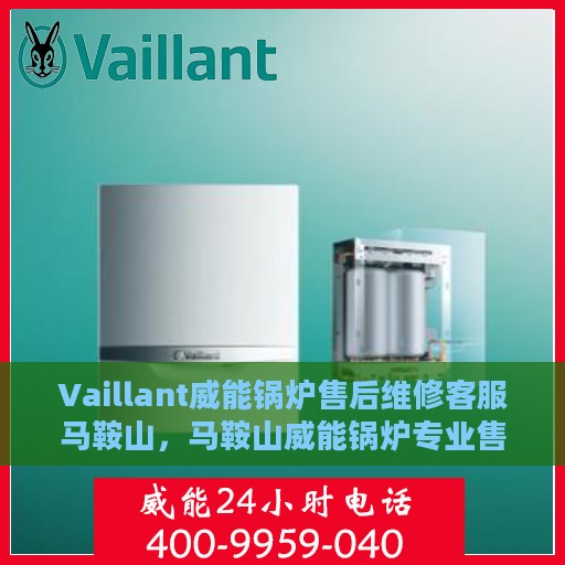 Vaillant威能锅炉售后维修客服马鞍山，马鞍山威能锅炉专业售后维修服务，客服团队为您解答一切问题！