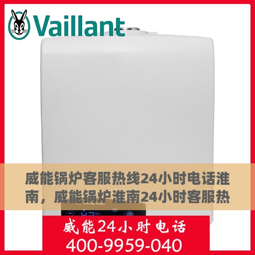 威能锅炉客服热线24小时电话淮南，威能锅炉淮南24小时客服热线电话全面解析