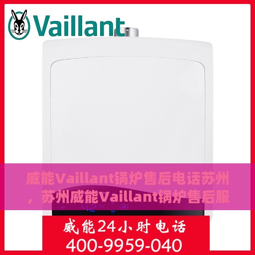 威能Vaillant锅炉售后电话苏州，苏州威能Vaillant锅炉售后服务热线及电话支持