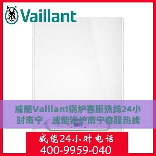 威能Vaillant锅炉客服热线24小时南宁，威能锅炉南宁客服热线24小时在线服务
