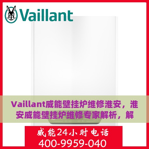 Vaillant威能壁挂炉维修淮安，淮安威能壁挂炉维修专家解析，解决故障轻松应对