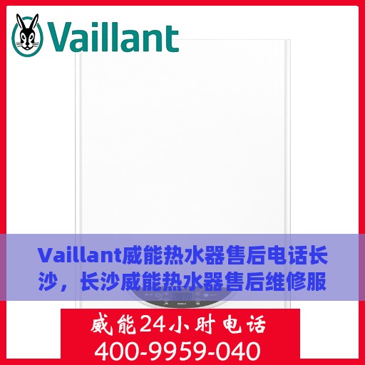 Vaillant威能热水器售后电话长沙，长沙威能热水器售后维修服务热线