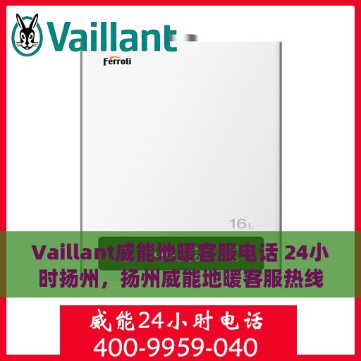 Vaillant威能地暖客服电话 24小时扬州，扬州威能地暖客服热线全天候服务，专业解答您的疑问