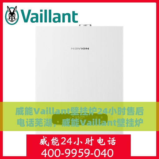威能Vaillant壁挂炉24小时售后电话芜湖，威能Vaillant壁挂炉芜湖售后24小时专业维修服务电话