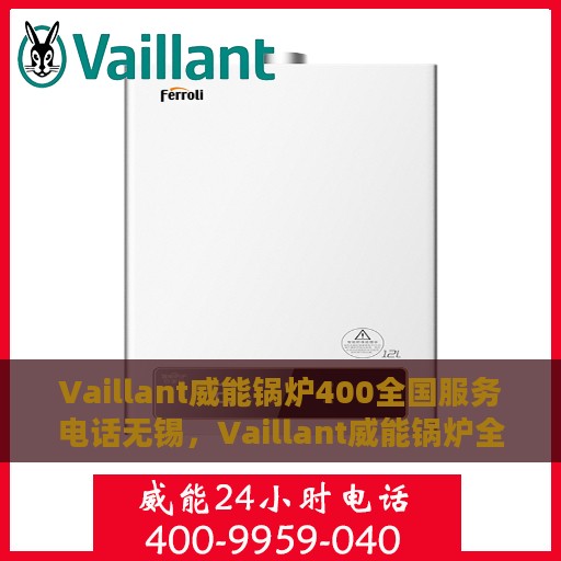 Vaillant威能锅炉400全国服务电话无锡，Vaillant威能锅炉全国服务热线400在无锡的贴心服务