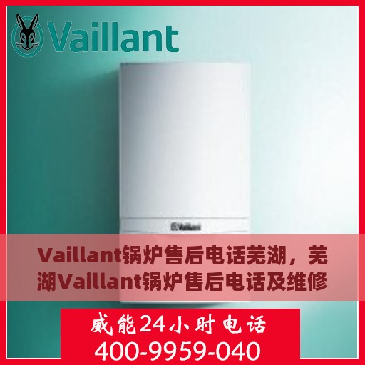 Vaillant锅炉售后电话芜湖，芜湖Vaillant锅炉售后电话及维修服务指南