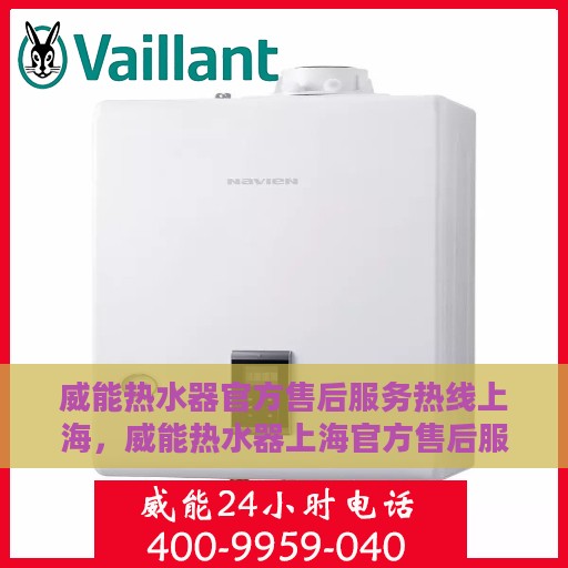 威能热水器官方售后服务热线上海，威能热水器上海官方售后服务热线，专业维修与支持团队为您解答疑惑
