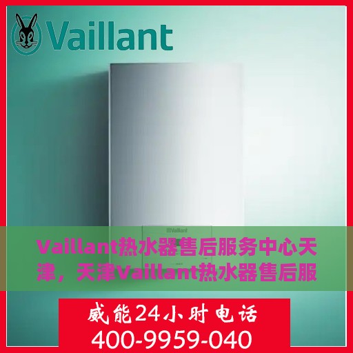 Vaillant热水器售后服务中心天津，天津Vaillant热水器售后服务中心，专业维修，贴心服务