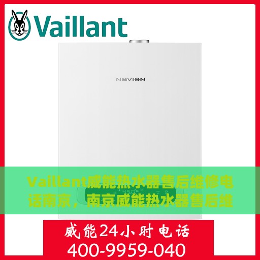 Vaillant威能热水器售后维修电话南京，南京威能热水器售后维修服务热线及解决方案
