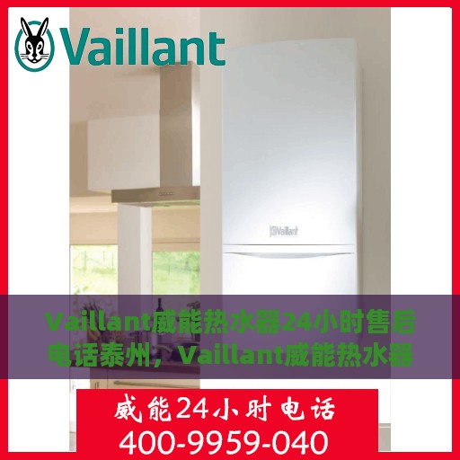 Vaillant威能热水器24小时售后电话泰州，Vaillant威能热水器泰州售后24小时专业维修服务热线