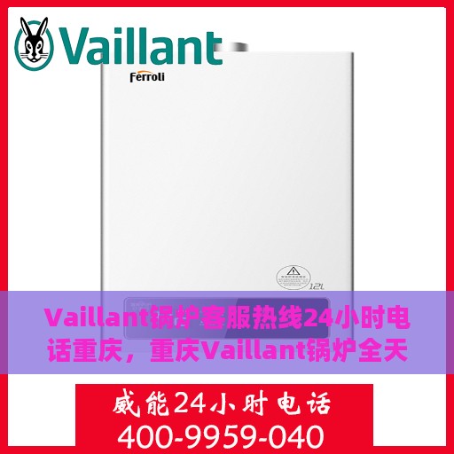 Vaillant锅炉客服热线24小时电话重庆，重庆Vaillant锅炉全天候客服热线电话