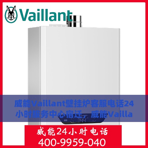 威能Vaillant壁挂炉客服电话24小时服务中心宿迁，威能Vaillant壁挂炉宿迁服务中心，全天候客服热线，暖心服务不打烊