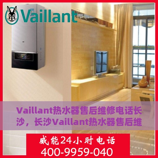 Vaillant热水器售后维修电话长沙，长沙Vaillant热水器售后维修服务热线