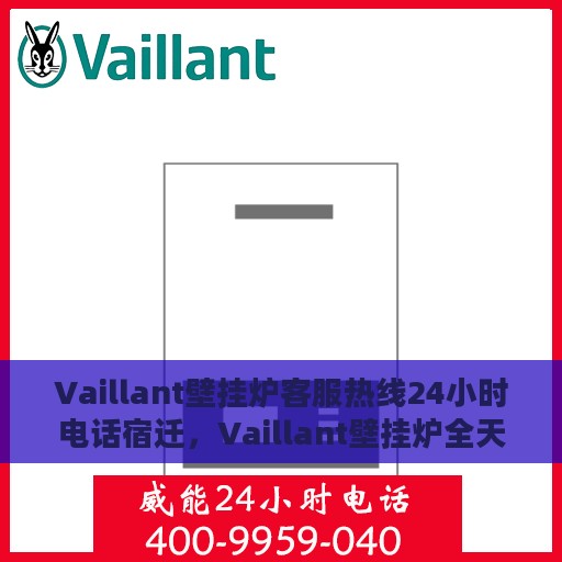 Vaillant壁挂炉客服热线24小时电话宿迁，Vaillant壁挂炉全天候客服热线助力宿迁用户解决难题