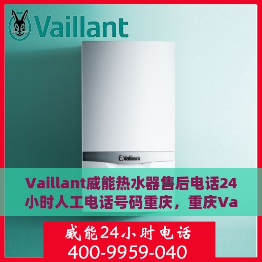 Vaillant威能热水器售后电话24小时人工电话号码重庆，重庆Vaillant威能热水器全天候售后电话及人工服务支持