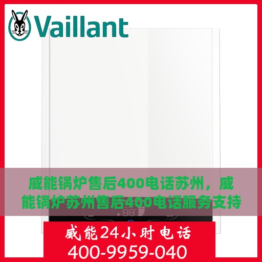威能锅炉售后400电话苏州，威能锅炉苏州售后400电话服务支持详解
