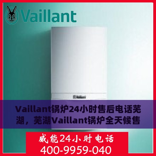 Vaillant锅炉24小时售后电话芜湖，芜湖Vaillant锅炉全天候售后热线服务