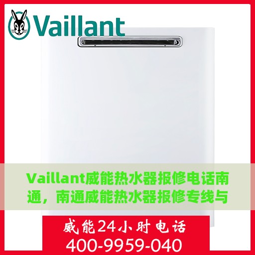 Vaillant威能热水器报修电话南通，南通威能热水器报修专线与解决方案