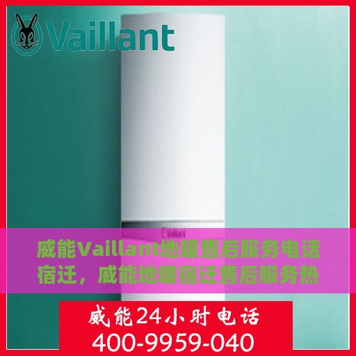 威能Vaillant地暖售后服务电话宿迁，威能地暖宿迁售后服务热线全解析