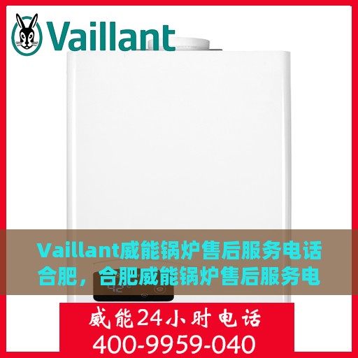 Vaillant威能锅炉售后服务电话合肥，合肥威能锅炉售后服务电话及专业维修支持标题