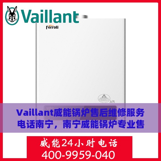 Vaillant威能锅炉售后维修服务电话南宁，南宁威能锅炉专业售后维修服务团队联系电话