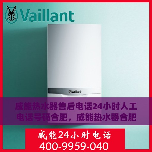 威能热水器售后电话24小时人工电话号码合肥，威能热水器合肥24小时售后热线电话专业服务团队