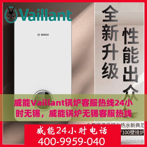威能Vaillant锅炉客服热线24小时无锡，威能锅炉无锡客服热线全天候服务，专业解答您的疑虑