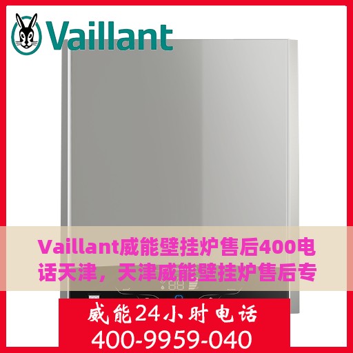 Vaillant威能壁挂炉售后400电话天津，天津威能壁挂炉售后专线400电话服务详解
