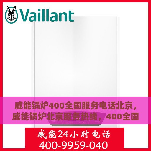 威能锅炉400全国服务电话北京，威能锅炉北京服务热线，400全国服务电话详解