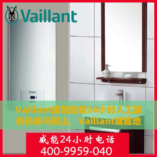 Vaillant威能地暖24小时人工服务热线马鞍山，Vaillant威能地暖马鞍山服务热线，全天候人工支持，温暖您的生活