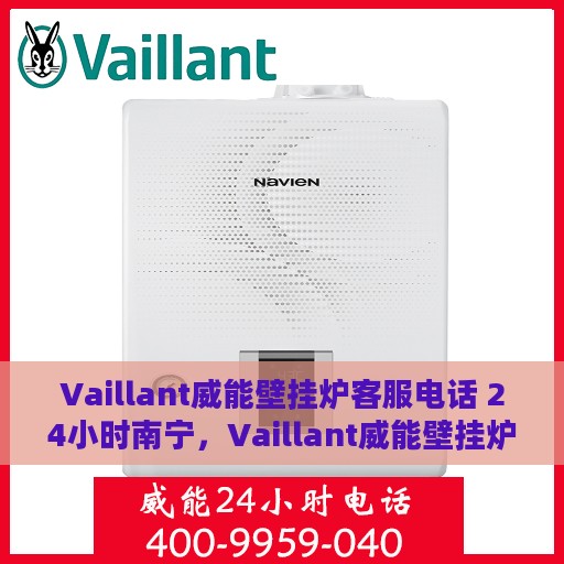 Vaillant威能壁挂炉客服电话 24小时南宁，Vaillant威能壁挂炉南宁24小时客服热线