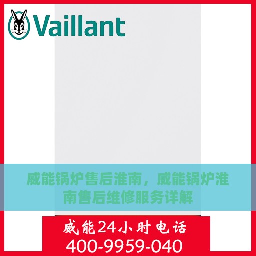 威能锅炉售后淮南，威能锅炉淮南售后维修服务详解