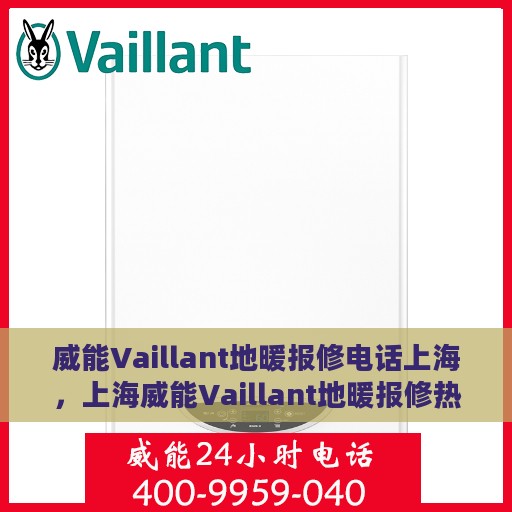 威能Vaillant地暖报修电话上海，上海威能Vaillant地暖报修热线专业服务团队