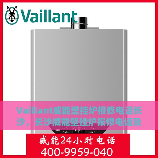 Vaillant威能壁挂炉报修电话长沙，长沙威能壁挂炉报修电话及维修服务解析