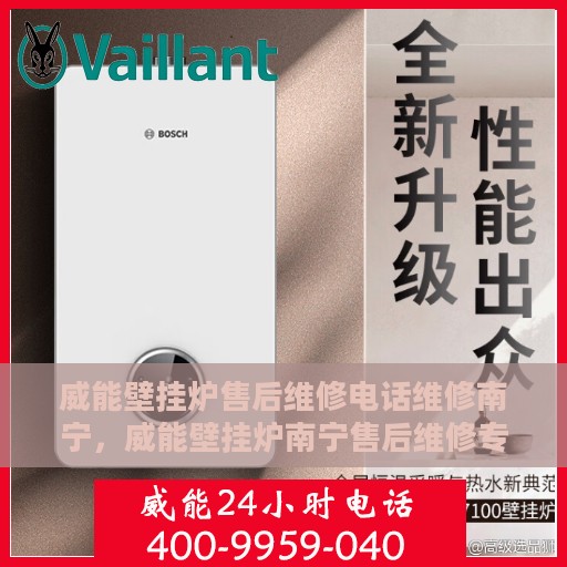 威能壁挂炉售后维修电话维修南宁，威能壁挂炉南宁售后维修专线与解决方案