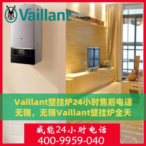 Vaillant壁挂炉24小时售后电话无锡，无锡Vaillant壁挂炉全天候售后电话及服务，专业解决您的温暖问题