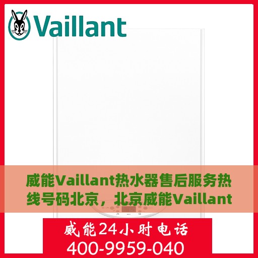 威能Vaillant热水器售后服务热线号码北京，北京威能Vaillant热水器售后服务热线及售后支持全解析