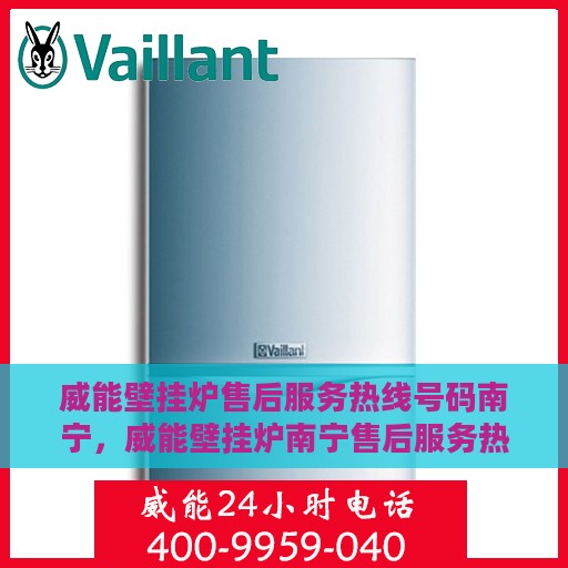 威能壁挂炉售后服务热线号码南宁，威能壁挂炉南宁售后服务热线号码全解析