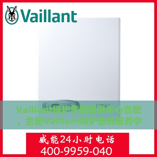 Vaillant锅炉售后服务中心合肥，合肥Vaillant锅炉售后服务中心，专业维修与保养，一站式解决方案
